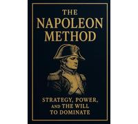 The Napoleon Method: Strategy, Power, and the Will to Dominate: How to Think, Lead, and Conquer Like the Emperor of Europe (Empirecraft: The Art of Total Leadership)