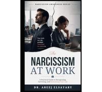 The Narcissism at Work: A Practical Guide to Recognizing, Surviving, and Reclaiming Your Life (Narcissism Awareness Series)