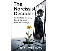 The Narcissist Decoder: Understand the Lies, Break the Spell, Heal the Damage