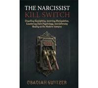 THE NARCISSIST KILL SWITCH: Dispelling Gaslighting, Inverting Manipulation, Countering Dark Psychology, and Enforcing Reality on the Modern Vampire