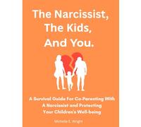The Narcissist, The Kids, And You.: A Survival Guide For Co-parenting With A Narcissist And Protecting Your Children's Well-being