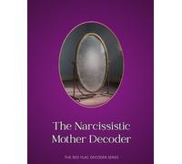 The Narcissistic Mother Decoder: Recognizing the Patterns You Were Taught to Ignore (THE RED-FLAG DECODER SERIES)
