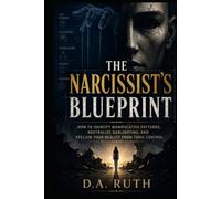 The Narcissist's Blueprint: How to Identify Manipulative Patterns, Neutralize Gaslighting, and Reclaim Your Reality from Toxic Control (The Toxic Relationship Recovery Series)
