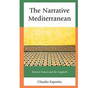 The Narrative Mediterranean: Beyond France and the Maghreb (After the Empire: The Francophone World and Postcolonial France)