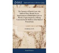 The Narrative of Patrick Lyon, who Suffered Three Months Severe Imprisonment in Philadelphia Gaol; on Merely a Vague Suspicion, of Being Concerned in the Robbery of the Bank of Pennsylvania : With his