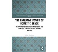The Narrative Power of Domestic Space : Metaphors for Change in Nineteenth and Twentieth Century British Women’s Writing
