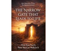 The Narrow Gate That Leads To Life: How Few Find It And How You Can Walk in It!