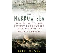 The Narrow Sea: Barrier, Bridge and Gateway to the World - The Story of the Channel