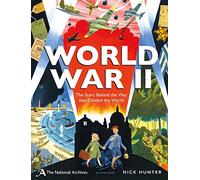 The National Archives: World War II: The Story Behind the War that Divided the World