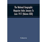 The National Geographic Magazine Index January To June 1917 (Volume Xxxi)