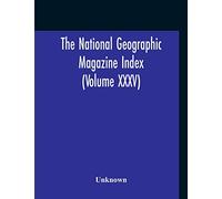 The National Geographic Magazine Index (Volume XXXV)