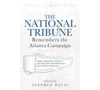The National Tribune Remembers the Atlanta Campaign: Battles, Skirmishes, Marches, and Camp Life as Recalled by the Union Veterans Themselves
