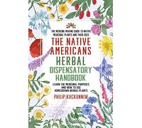 The Native Americans herbal dispensatory HANDBOOK - The medicine-making guide to native medicinal plants and their uses: Learn the medicinal purposes and how to use homegrown herbal plants