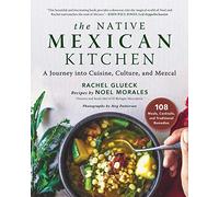 The Native Mexican Kitchen: A Journey Into Cuisine, Culture, and Mezcal