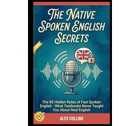 The Native Spoken English Secrets: The 85 Hidden Rules of Fast Spoken English - What Textbooks Never Taught You About Real English. (ADVANCED ENGLISH GRAMMAR & VOCABULARY)
