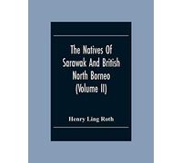 The Natives Of Sarawak And British North Borneo: Based Chiefly On The Mss Of The Late Hugh Brooke Low Sarawak Government Service (Volume Ii)