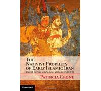 The Nativist Prophets of Early Islamic Iran: Rural Revolt and Local Zoroastrianism by Patricia Crone (2012-06-28)
