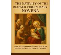 THE NATIVITY OF THE BLESSED VIRGIN MARY NOVENA: NINE DAYS OF PRAYER AND REFLECTION TO PREPARE YOUR HEART FOR MARY ’S BIRTH