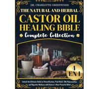 THE NATURAL AND HERBAL CASTOR OIL HEALING BIBLE COMPLETE COLLECTION 4 IN 1: Unlock the Ultimate Guide to Detoxification, Pain Relief, Skin ... Wellness with Nature’s Most Powerful Elixir