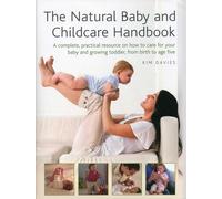 The Natural Baby and Childcare Handbook: A Complete, Practical Resource on How to Care for Your Baby and Growing Toddler, from Birth to Age Five