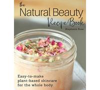 The Natural Beauty Recipe Book: Easy-to-make plant-based skincare for the whole body.
