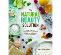 The Natural Beauty Solution: Break Free from Commerical Beauty Products Using Simple Recipes and Natural Ingredients