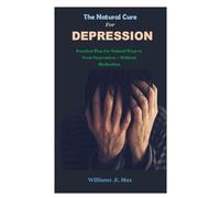 THE NATURAL CURE FOR DEPRESSION: Practical Plan for Natural Ways to Treat Depression -- Without Medication