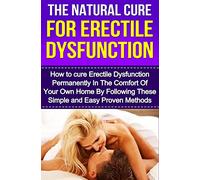 The Natural Cure For Erectile Dysfunction: How to cure Erectile Dysfunction and Impotency Permanently (Erectile Dysfunction, ED, Sexual Dysfunction, ... Impotance, Erection, Erectile Strength)