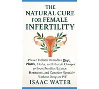 The Natural Cure for Female Infertility: Proven Holistic Remedies, Diet Plans, Herbs, and Lifestyles Changes to Boost Fertility, Balance Hormones, and ... Drugs or IVF (The Natural Cure Series)