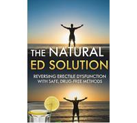 The Natural ED Solution: Reversing Erectile Dysfunction with Safe, Drug-Free Methods