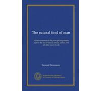 The natural food of man (Vol-1): a brief statement of the principal arguments against the use of bread, cereals, pulses, and all other starch foods