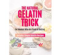 The Natural Gelatin Trick: A 21-Day Challenge to Control Appetite, Reduce Cravings, Follow Simple Meal Plans, and Support Natural Weight Loss for Women