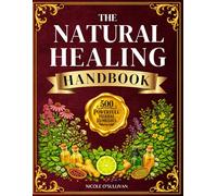 THE NATURAL HEALING HANDBOOK: 500+ Powerful Herbal Remedies to Easily Make at Home to Boost Immunity, Improve Sleep, and Restore Balance - Plus Detox Drinks and a Photographic Herbal Guide