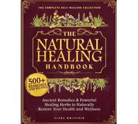 The Natural Healing Handbook: Ancient Remedies & Powerful Healing Herbs to Naturally Restore Your Health and Wellness - The Complete Self-Healing Collection