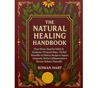 THE NATURAL HEALING HANDBOOK: Clear Doses, Stop/Go Safety & Symptom→Protocol Maps-Herbal Remedies & Holistic Recipes to Support Immunity, Reduce Inflammation & Restore Balance Naturally