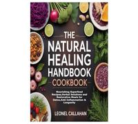 The Natural Healing Handbook Cookbook: Nourishing Superfood Recipes,Herbal Solutions and Restorative Meals for Detox,Anti-Inflammation & Longevity