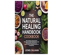 The Natural Healing Handbook Cookbook: Nourishing Superfood Recipes,Herbal Solutions and Restorative Meals for Detox,Anti-Inflammation & Longevity