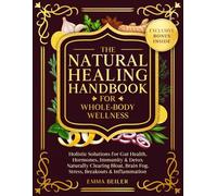 The Natural Healing Handbook For Whole-Body Wellness: Holistic Solutions for Gut Health, Hormones, Immunity & Detox Naturally Clearing Bloat, Brain Fog, Stress, Breakouts & Inflammation