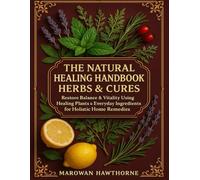 The Natural Healing Handbook Herbal & Cures; Restore Balance & Vitality Using Healing Plants & Everyday Ingredients for Holistic Home Remedies