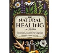 The Natural Healing Handbook: Illustrated Herbs and Practical Natural Remedies to Support Immunity, Emotional Calm, and Everyday Wellness for You and Your Family