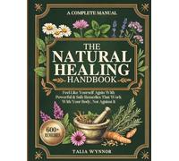 The Natural Healing Handbook: Like Yourself Again With Powerful & Safe Remedies That Work With Your Body, Not Against It-Made With Natural, Affordable Ingredients You Already Have At Home.