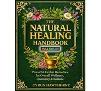 The Natural Healing Handbook: Powerful Herbal Remedies for Overall Wellness, Immunity & Balance