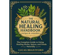 The Natural healing handbook recipes & remedies; The Complete Guide to Using Healing Herbs, Spices, and Foods Naturally