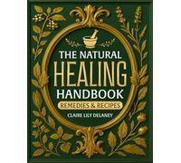 THE NATURAL HEALING HANDBOOK - REMEDIES & RECIPES: Restore Balance and Wellbeing Using Herbs and Common Kitchen Ingredients