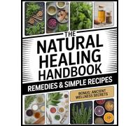 The Natural Healing Handbook: Simple Traditional Recipes & Ancient Herbal Remedies for Your Home