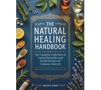 The Natural Healing Handbook: The Complete Collection of Natural Remedies and Herbal Recipes for Common Ailments - Simple Routines to Restore Balance ... (Herbal Wisdom & Natural Healing Library)