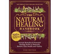The Natural Healing Handbook: The Complete Self-Healing Collection of Ancient Remedies & Powerful Healing Herbs to Naturally Restore Your Health and Vitality