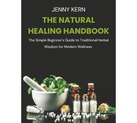 The Natural Healing Handbook: The Simple Beginner’s Guide to Traditional Herbal Wisdom for Modern Wellness