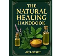 The Natural Healing Handbook: The Trusted Home Herbal Medicine Guide Master essential herbal remedies with practical step-by-step instructions, clear ... for sourcing ingredients easily at home