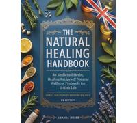 The Natural Healing Handbook (UK Edition): 80 Medicinal Herbs, Healing Recipes & Natural Wellness Protocols for British Life (Herbal Wisdom & Natural Healing Library)